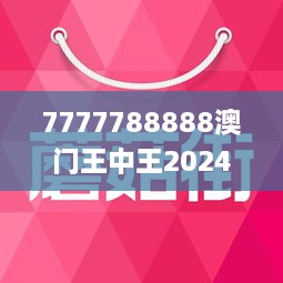 7777788888澳门王中王2025年科普问答,7777788888澳门王中王2025年_旗舰款83.719